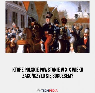 Które polskie powstanie w XIX wieku zakończyło się sukcesem?