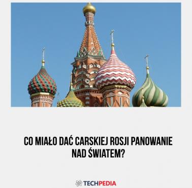 Co miało dać carskiej Rosji panowanie nad światem?