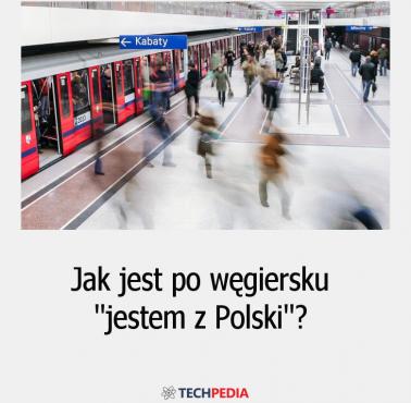 Jak jest po węgiersku "jestem z Polski"?