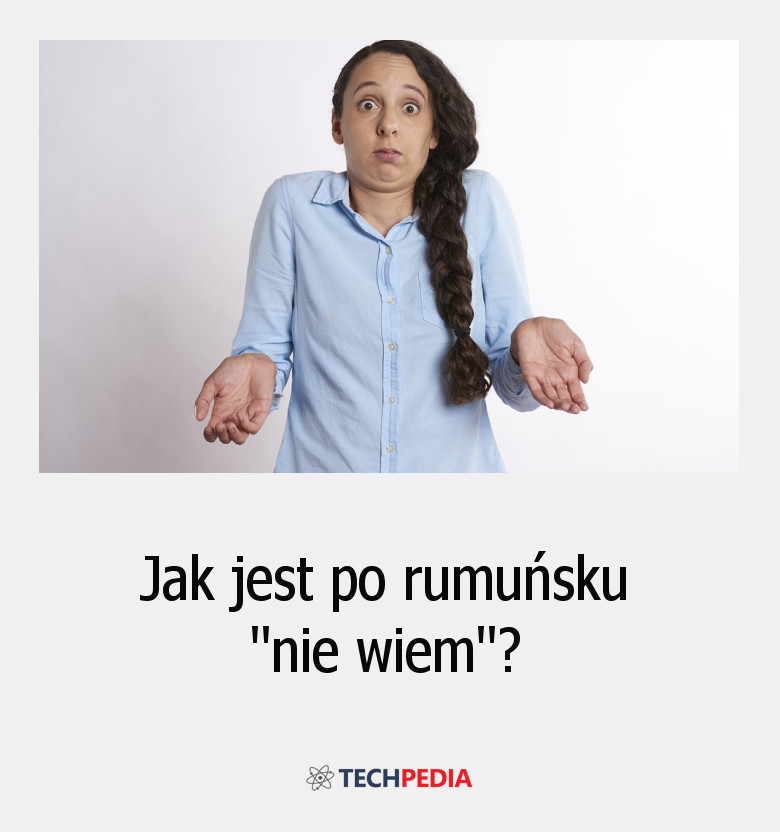 Jak jest po rumuńsku “nie wiem”?
