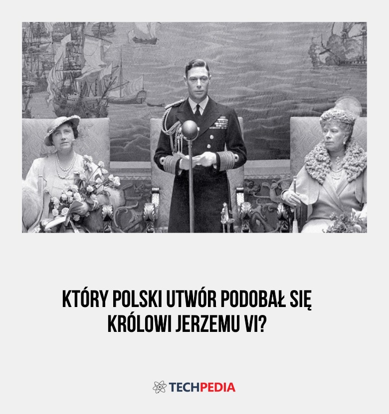Który polski utwór podobał się królowi Jerzemu VI?