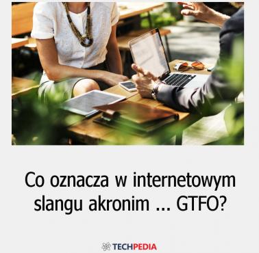 Co oznacza w internetowym slangu akronim GTFO?