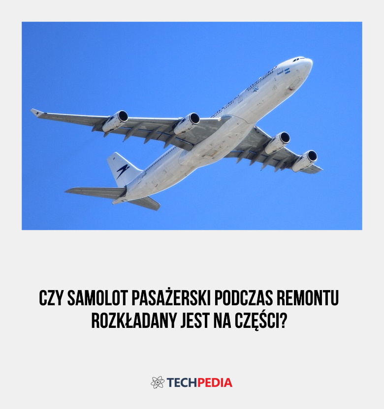 Czy samolot pasażerski podczas remontu rozkładany jest na części?