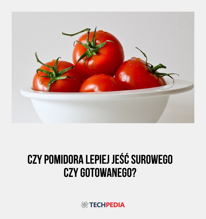 Czy pomidora lepiej jeść surowego czy gotowanego?