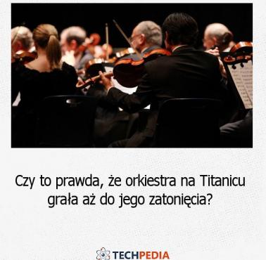 Czy to prawda, że orkiestra na Titanicu grała aż do jego zatonięcia?