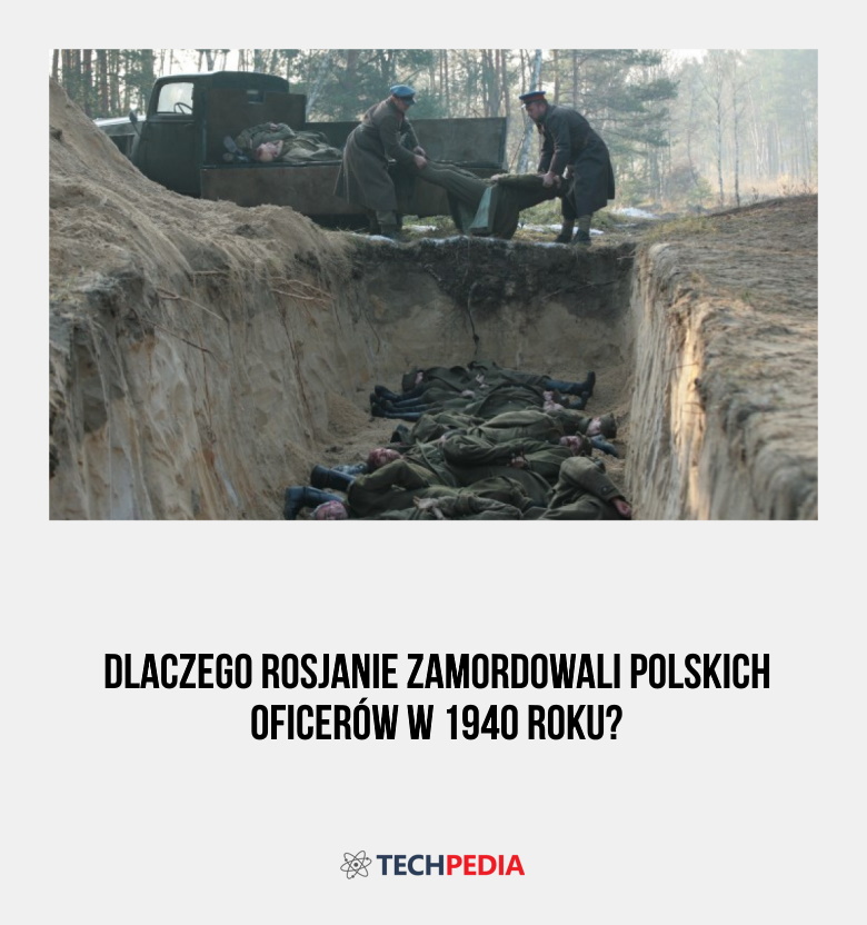 Dlaczego Rosjanie zamordowali polskich oficerów w 1940 roku?