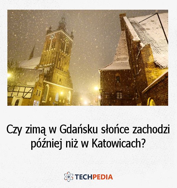 Czy zimą w Gdańsku słońce zachodzi później niż w Katowicach?