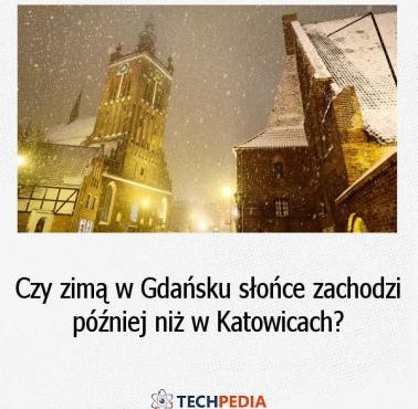 Czy zimą w Gdańsku słońce zachodzi później niż w Katowicach?