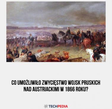 Co umożliwiło zwycięstwo wojsk pruskich nad austriackimi w 1866 roku?