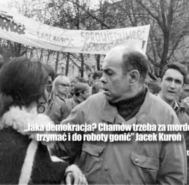 „Jaka demokracja? Chamów trzeba za mordę trzymać i do roboty gonić”. Jacek Kuroń