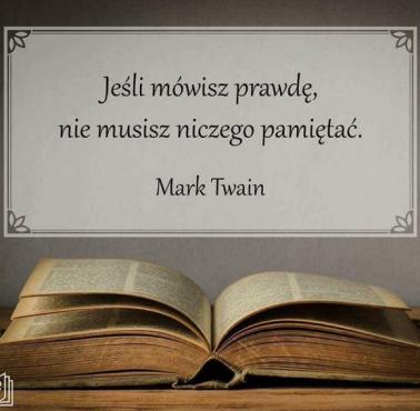 Prosta zasada "Jeśli mówisz prawdę, nie musisz niczego pamiętać" Mark Twain