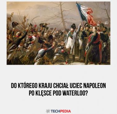 Do którego kraju chciał uciec Napoleon po klęsce pod Waterloo?