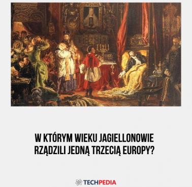 W którym wieku Jagiellonowie rządzili jedną trzecią Europy?