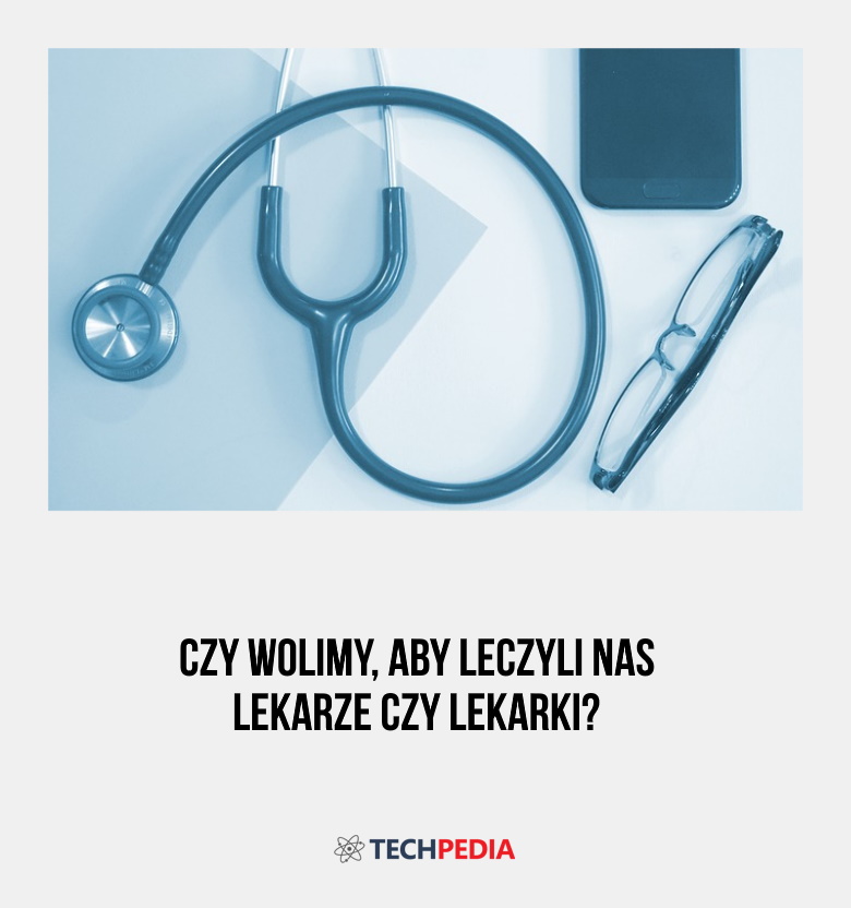 Czy wolimy, aby leczyli nas lekarze czy lekarki?