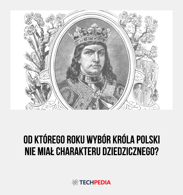 Od którego roku wybór króla Polski nie miał charakteru dziedzicznego?