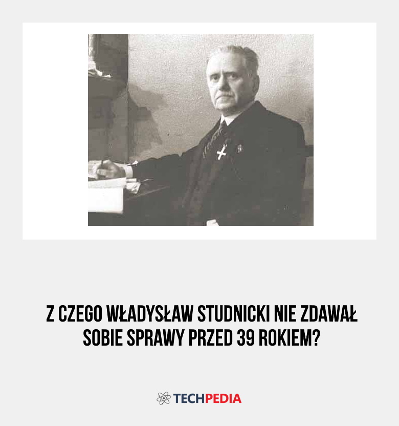 Z czego Władysław Studnicki nie zdawał sobie sprawy przed 39 rokiem?