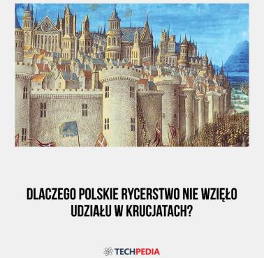 Dlaczego polskie rycerstwo nie wzięło udziału w krucjatach?