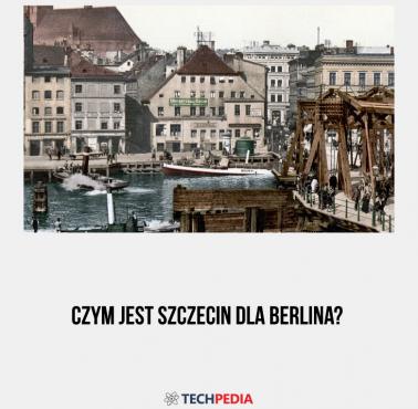 Czym jest Szczecin dla Berlina?