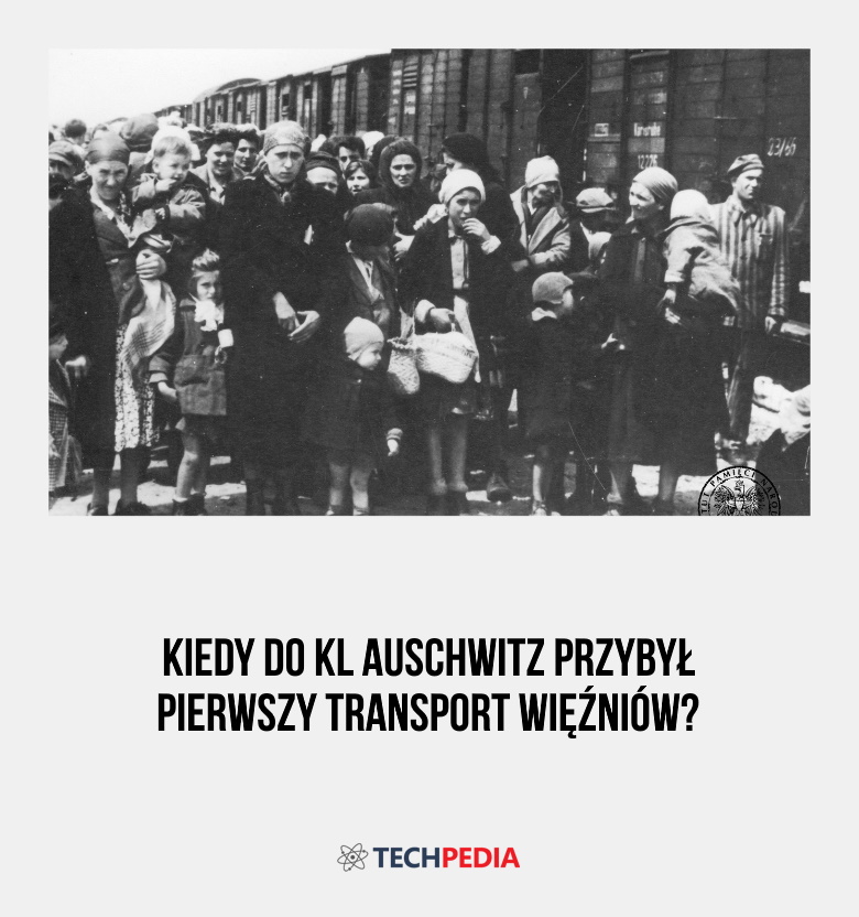 Kiedy do KL Auschwitz przybył pierwszy transport więźniów?