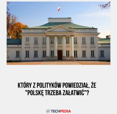 Który z polityków powiedział, że "Polskę trzeba załatwić"?