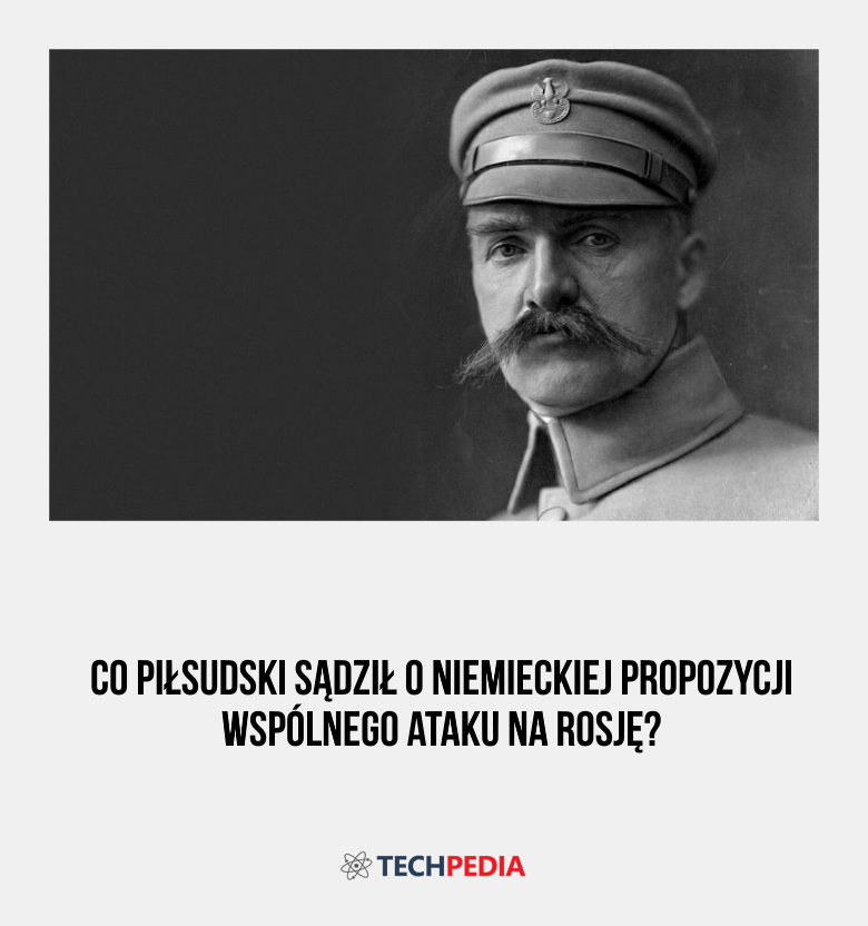 Co Piłsudski sądził o niemieckiej propozycji wspólnego ataku na Rosję?