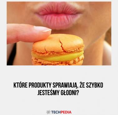 Które produkty sprawiają, że szybko jesteśmy głodni?