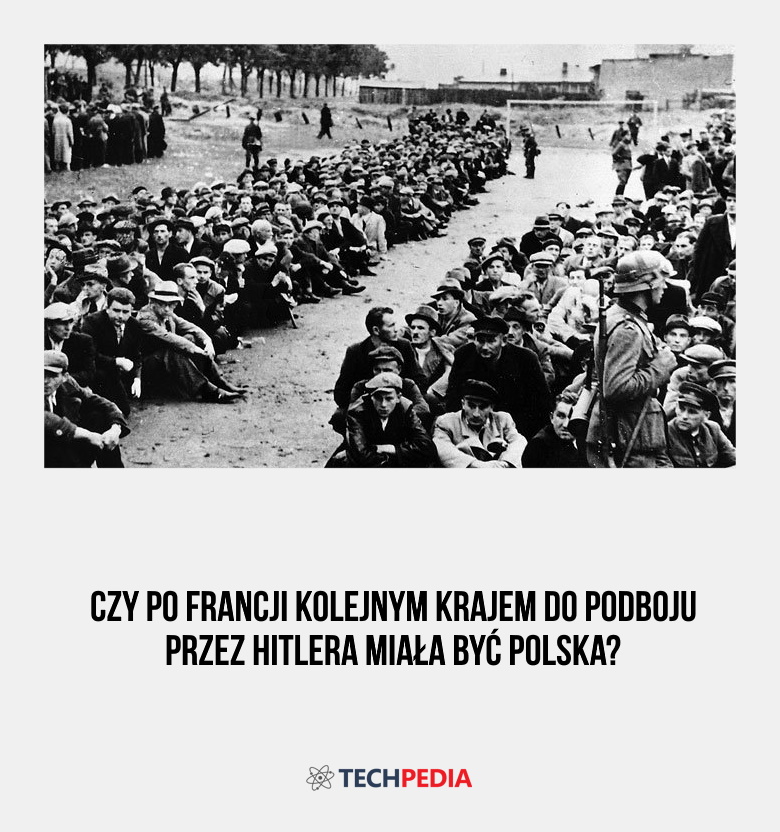 Czy po Francji kolejnym krajem do podboju przez Hitlera miała być Polska?