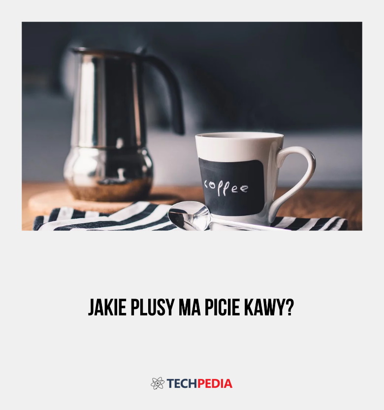 Jakie plusy ma picie kawy?