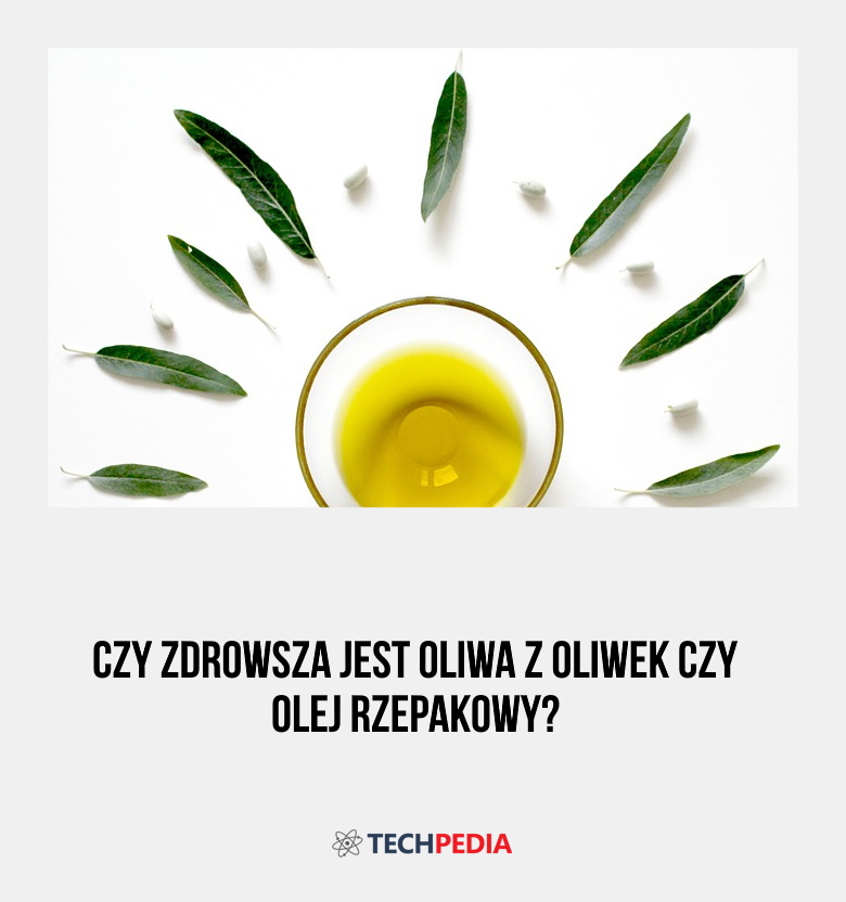Czy zdrowsza jest oliwa z oliwek czy olej rzepakowy?
