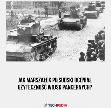 Jak Marszałek Piłsudski oceniał użyteczność wojsk pancernych?