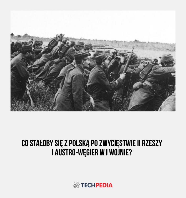 Co stałoby się z Polską po zwycięstwie II Rzeszy i Austro-Węgier w I wojnie?