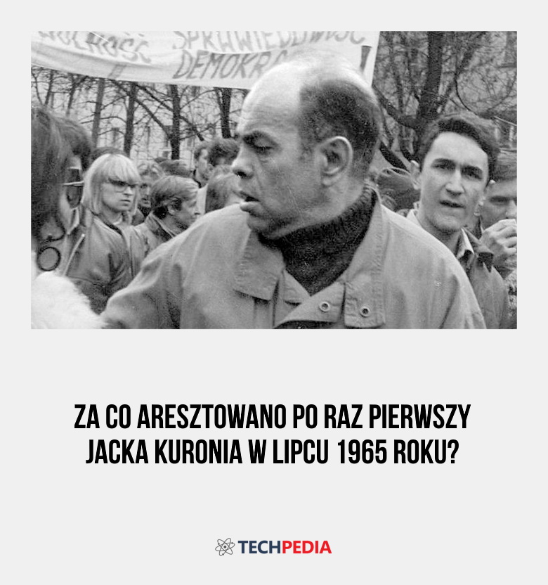 Za co aresztowano po raz pierwszy Jacka Kuronia w lipcu 1965 roku?