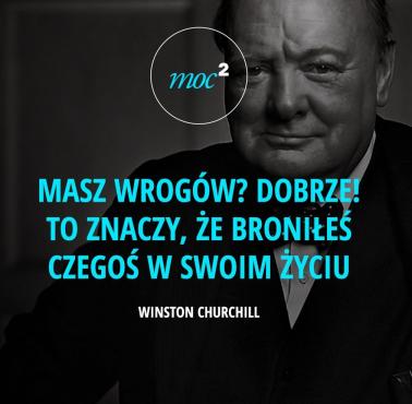 "Masz wrogów? To dobrze. To znaczy, że broniłeś czegoś w ciągu swojego życia." Winston Churchill