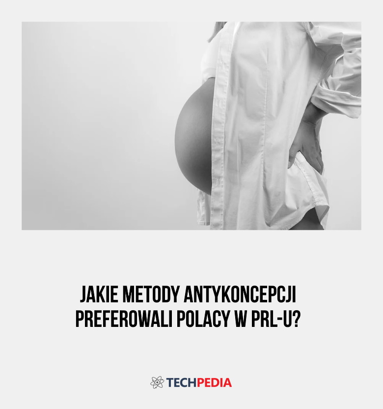Jakie metody antykoncepcji preferowali Polacy w PRL-u?