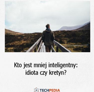 Kto jest mniej inteligentny: idiota czy kretyn?