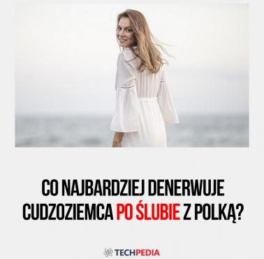 Co najbardziej denerwuje cudzoziemca po ślubie z Polką?
