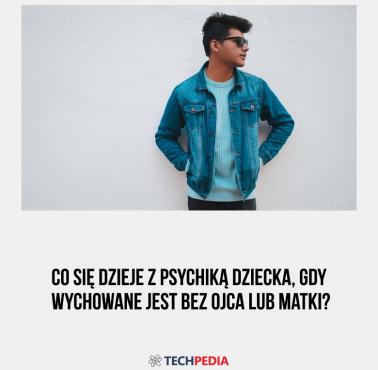 Co się dzieje z psychiką dziecka, gdy wychowane jest bez ojca lub matki?