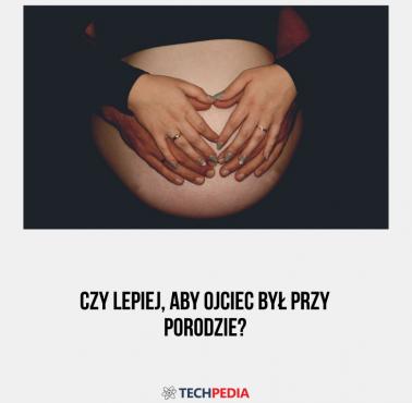 Czy lepiej, aby ojciec był przy porodzie?