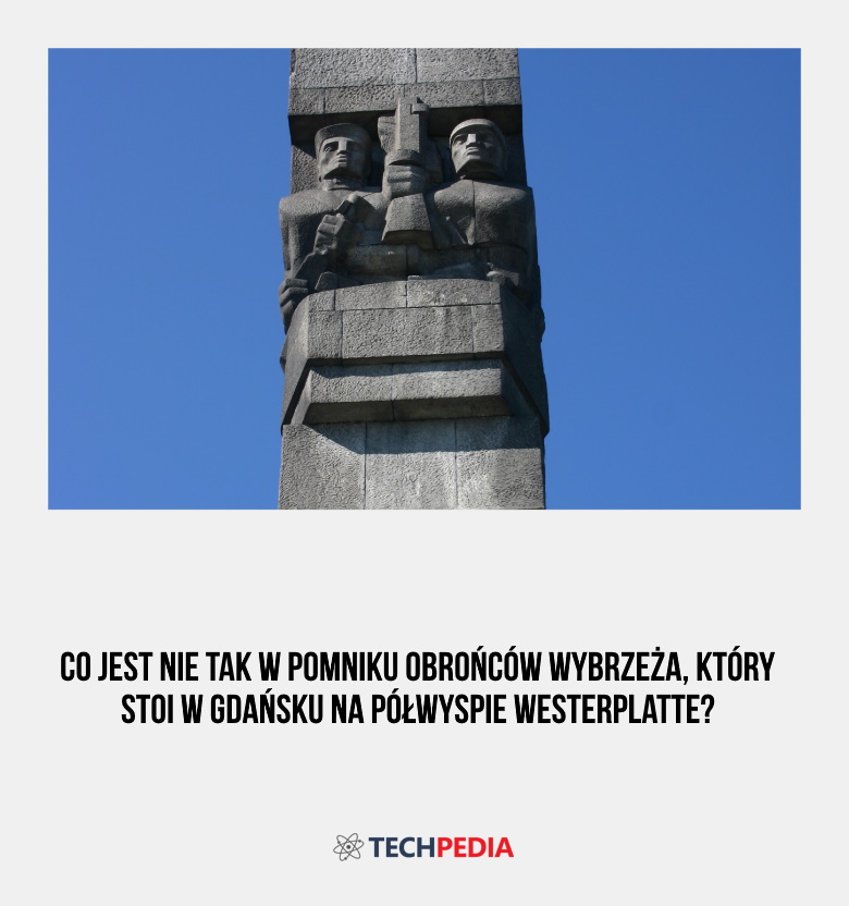Co jest nie tak w Pomniku Obrońców Wybrzeża, który stoi w Gdańsku na półwyspie Westerplatte?