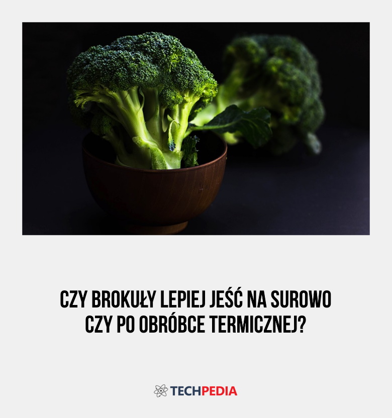 Czy brokuły lepiej jeśc na surowo czy po obróbce termicznej?