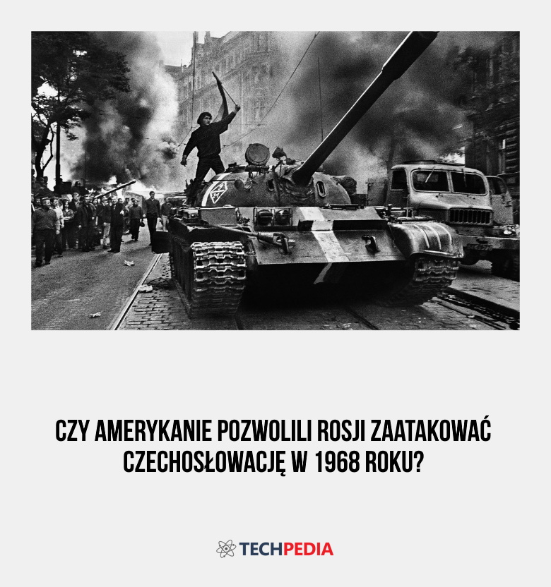 Czy Amerykanie pozwolili Rosji zaatakować Czechosłowację w 1968 roku?