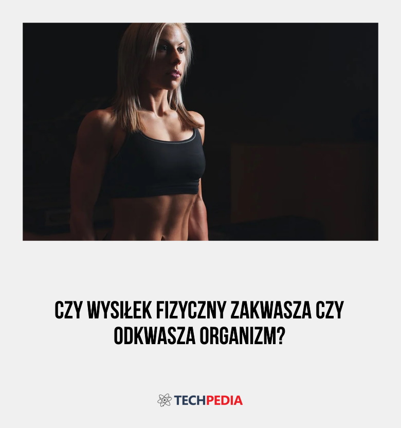 Czy wysiłek fizyczny zakwasza czy odkwasza organizm?