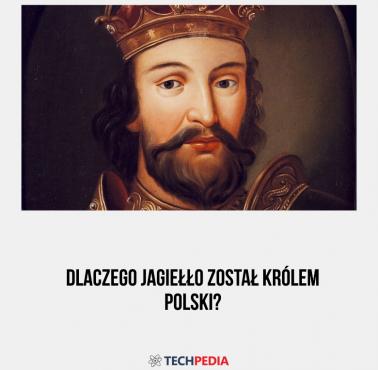 Dlaczego Jagiełło został królem Polski?