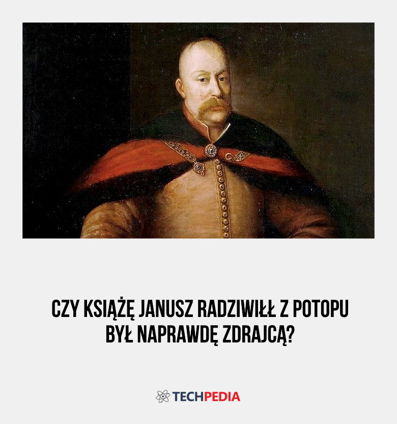 Czy książę Janusz Radziwiłł z Potopu był naprawdę zdrajcą?