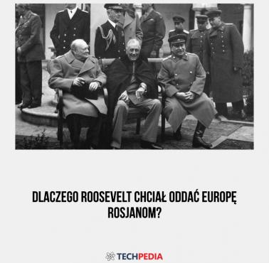 Dlaczego Roosevelt oddał Europę Rosjanom?