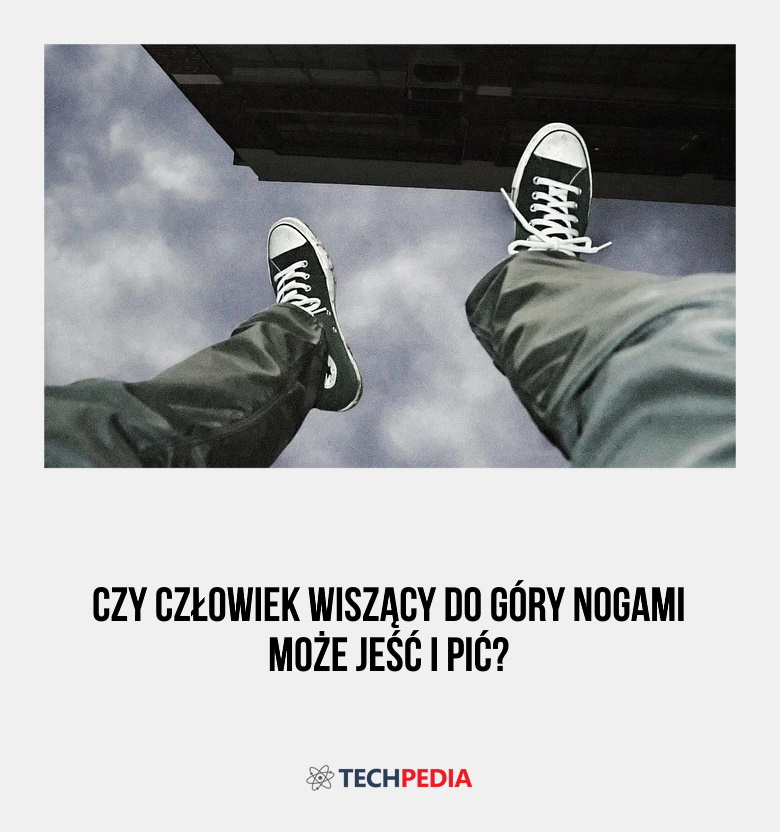 Czy człowiek wiszący do góry nogami może jeść i pić?