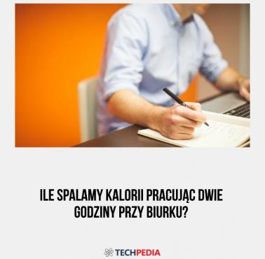 Ile spalamy kalorii pracując dwie godziny przy biurku?