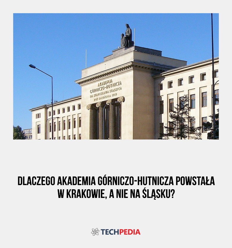 Dlaczego Akademia Górniczo-Hutnicza powstała w Krakowie, a nie na Śląsku?