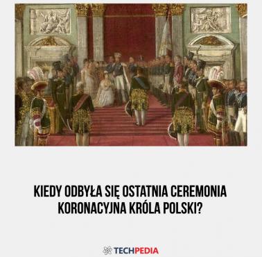 Kiedy odbyła się ostatnia ceremonia koronacyjna króla Polski?
