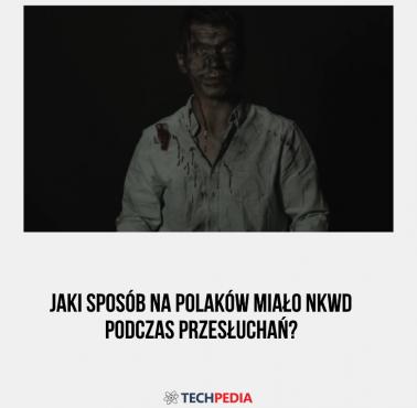 Jaki sposób na Polaków miało NKWD podczas przesłuchań?